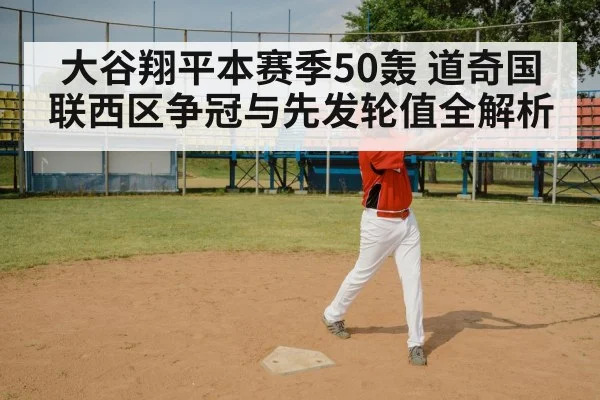 大谷翔平本赛季50轰 道奇国联西区争冠与先发轮值全解析