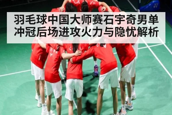 羽毛球中国大师赛石宇奇男单冲冠后场进攻火力与隐忧解析