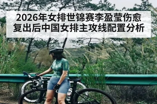 2026年女排世锦赛李盈莹伤愈复出后中国女排主攻线配置分析