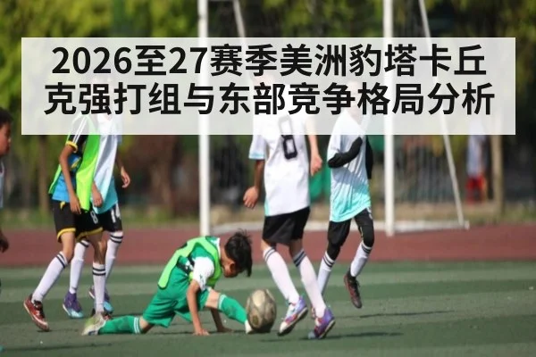 2026至27赛季美洲豹塔卡丘克强打组与东部竞争格局分析