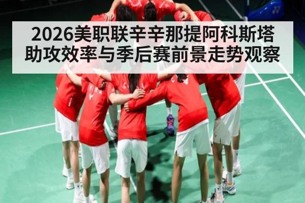 2026美职联辛辛那提阿科斯塔助攻效率与季后赛前景走势观察