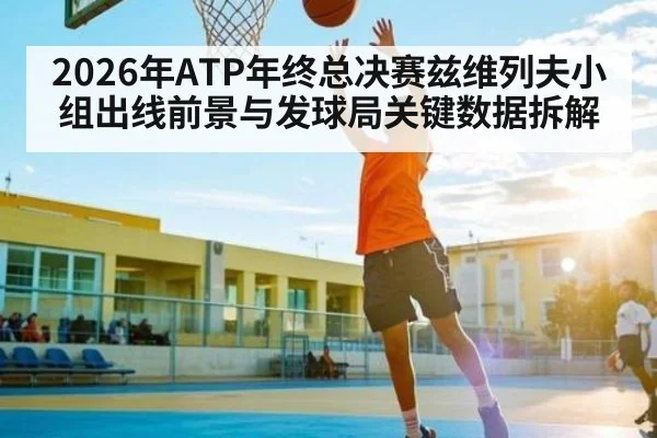 2026年ATP年终总决赛兹维列夫小组出线前景与发球局关键数据拆解